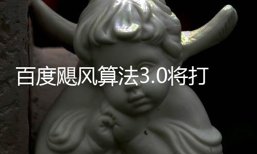 域采桶站算法百度打击低质跨领垃圾群及飓风0将集